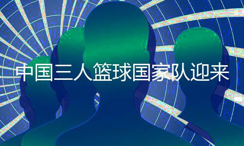 中国三人篮球国家队迎来本土运动招牌协作伙伴
