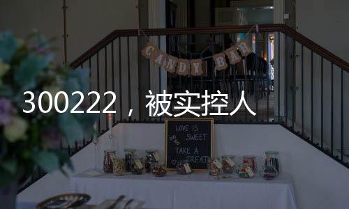 300222，被实控人高位套现2.5亿元，此前股价翻倍！募投课题实施地点“上海合肥来回换”？