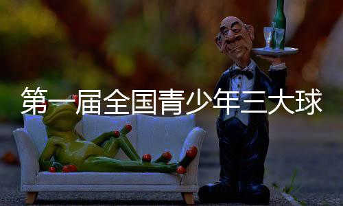 第一届全国青少年三大球运动会开幕式今晚举行