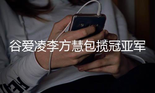谷爱凌李方慧包揽冠亚军,中国体育代表团创历史