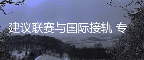 建议联赛与国际接轨 专访中国男篮主教练乔尔杰维奇