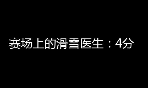 赛场上的滑雪医生:4分钟到达赛道,只守护不出场